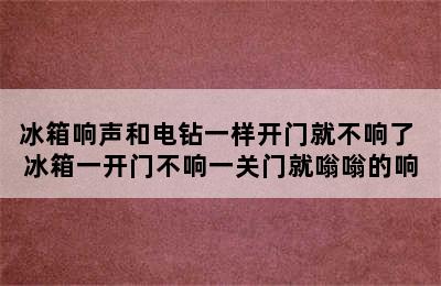 冰箱响声和电钻一样开门就不响了 冰箱一开门不响一关门就嗡嗡的响